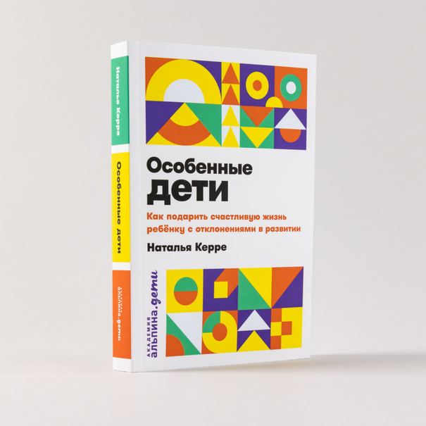 Выдержка из книги Натальи Керре «Особенные дети. Как подарить счастливую жизнь ребенку с отклонениями в развитии»